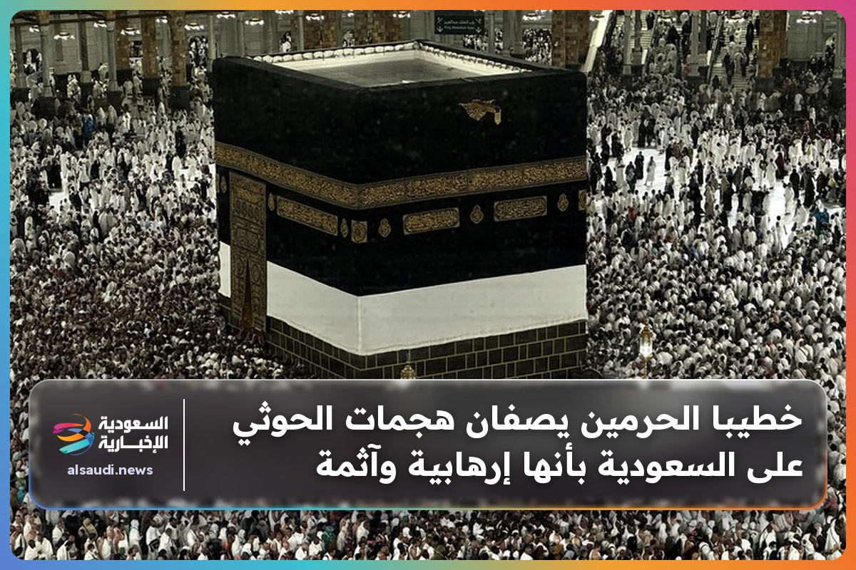 خطيبا الحرمين يصفان هجمات الحوثي على السعودية بأنها إرهابية وآثمة