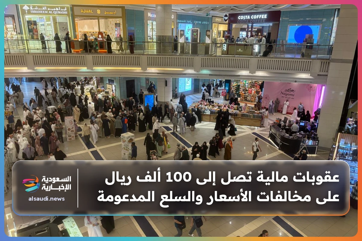 عقوبات مالية تصل إلى 100 ألف ريال على مخالفات الأسعار والسلع المدعومة