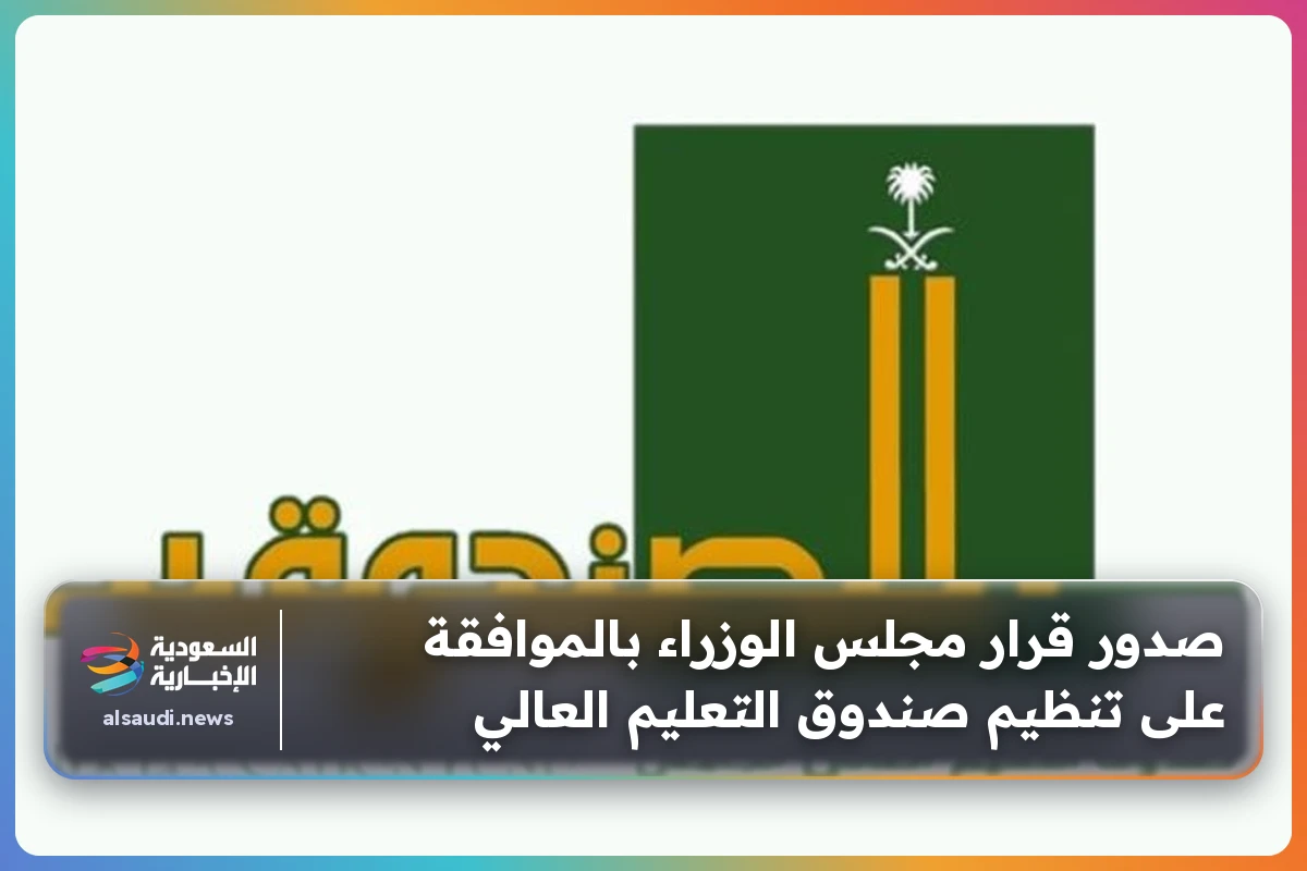 صدور قرار مجلس الوزراء بالموافقة على تنظيم صندوق التعليم العالي