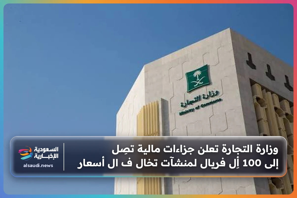 وزارة التجارة تعلن جزاءات مالية تصِل إلى 100 أِل فريال لمنشآت تخال ف ال أسعار