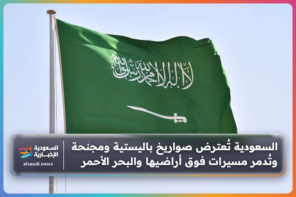 السعودية تُعترض صواريخ باليستية ومجنحة وتُدمر مسيرات فوق أراضيها والبحر الأحمر