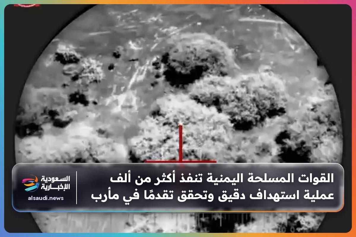 القوات المسلحة اليمنية تنفذ أكثر من ألف عملية استهداف دقيق وتحقق تقدمًا في مأرب