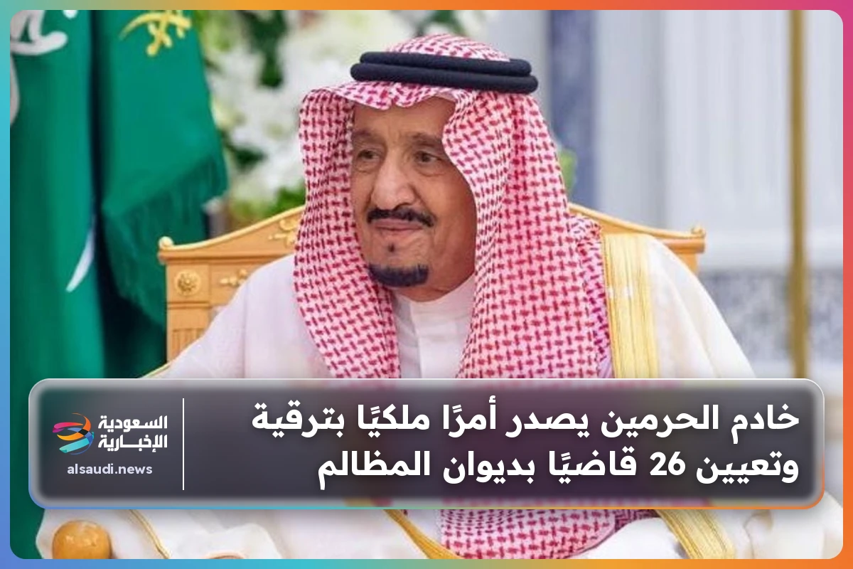 خادم الحرمين يصدر أمرًا ملكيًا بترقية وتعيين 26 قاضيًا بديوان المظالم