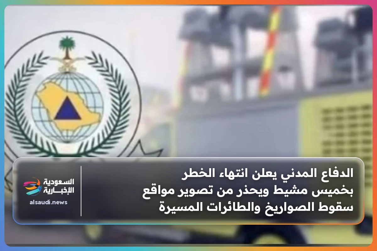 الدفاع المدني يعلن انتهاء الخطر بخميس مشيط ويحذر من تصوير مواقع سقوط الصواريخ والطائرات المسيرة
