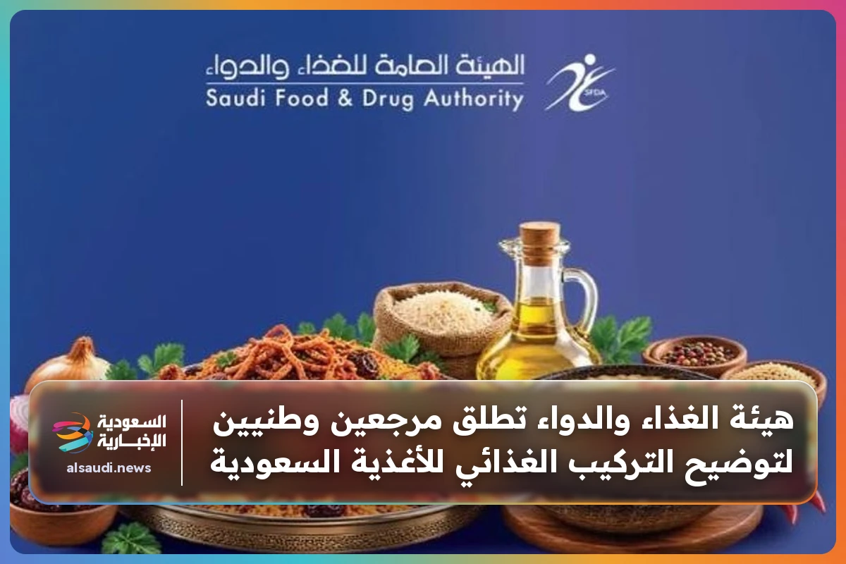 هيئة الغذاء والدواء تطلق مرجعين وطنيين لتوضيح التركيب الغذائي للأغذية السعودية