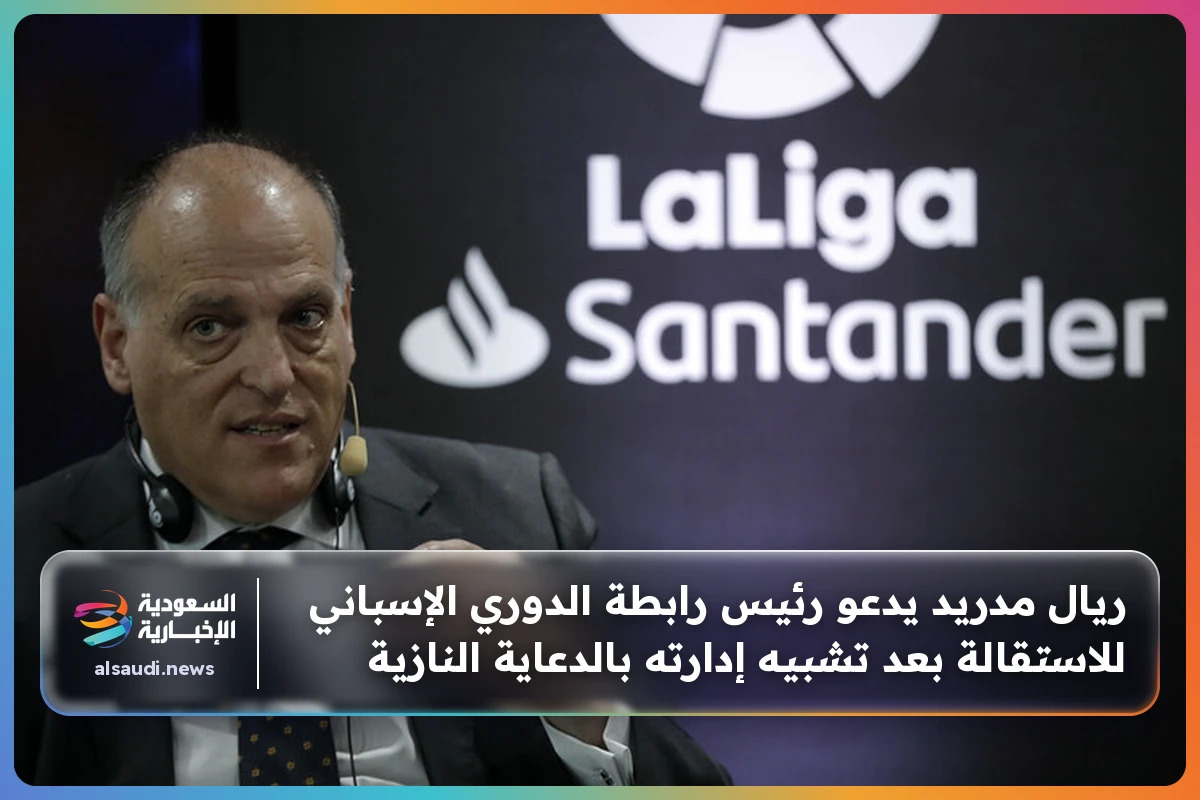 ريال مدريد يدعو رئيس رابطة الدوري الإسباني للاستقالة بعد تشبيه إدارته بالدعاية النازية