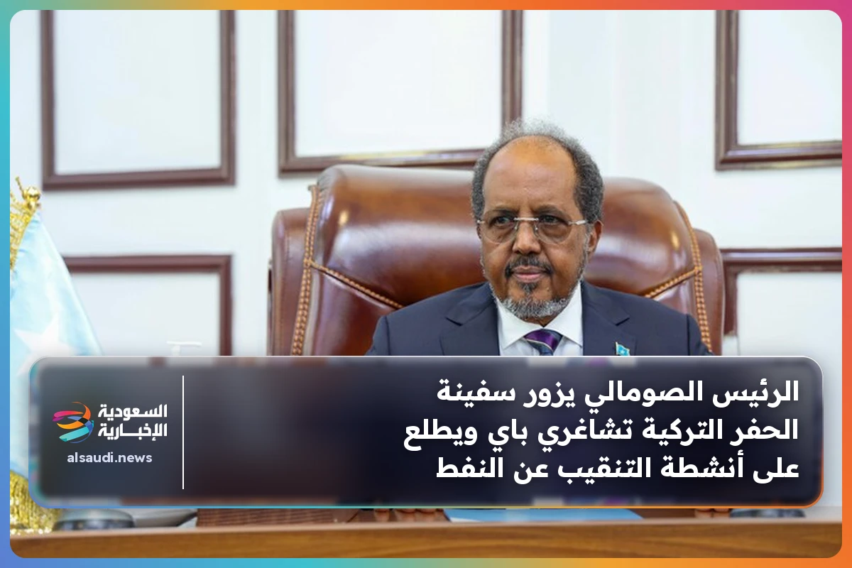 الرئيس الصومالي يزور سفينة الحفر التركية تشاغري باي ويطلع على أنشطة التنقيب عن النفط