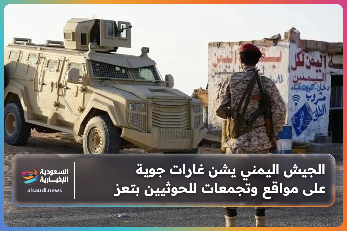 الجيش اليمني يشن غارات جوية على مواقع وتجمعات للحوثيين بتعز