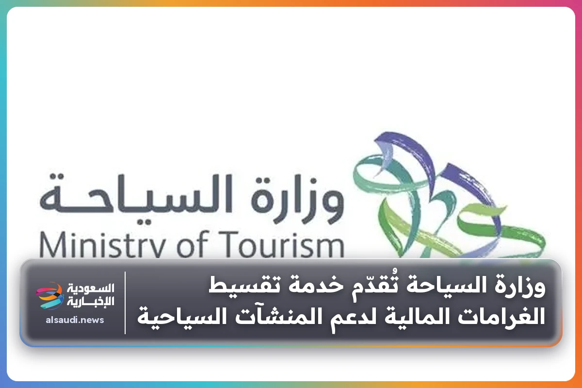 وزارة السياحة تُقدّم خدمة تقسيط الغرامات المالية لدعم المنشآت السياحية