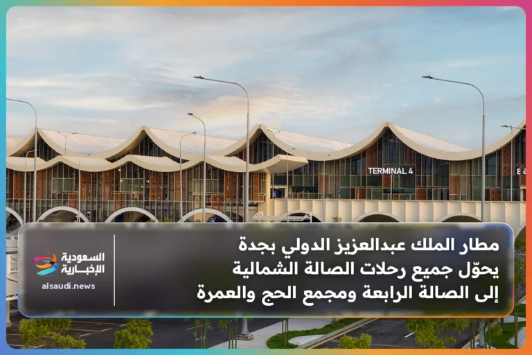مطار الملك عبدالعزيز الدولي بجدة يحوّل جميع رحلات الصالة الشمالية إلى الصالة الرابعة ومجمع الحج والعمرة