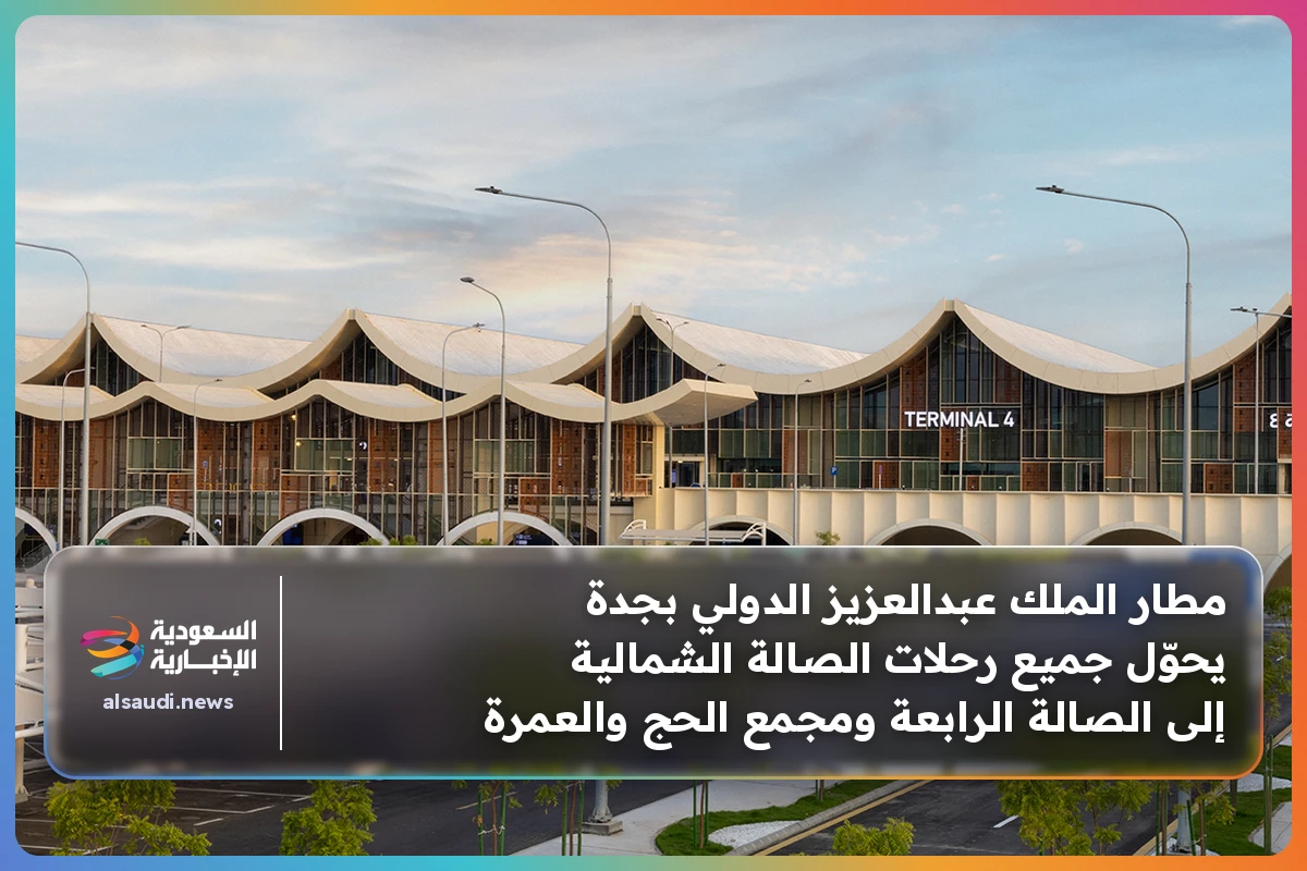 مطار الملك عبدالعزيز الدولي بجدة يحوّل جميع رحلات الصالة الشمالية إلى الصالة الرابعة ومجمع الحج والعمرة