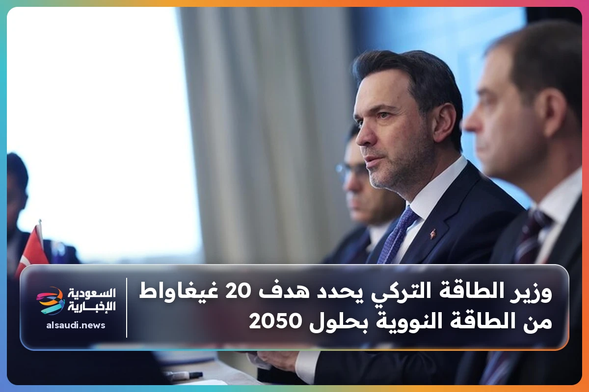 وزير الطاقة التركي يحدد هدف 20 غيغاواط من الطاقة النووية بحلول 2050