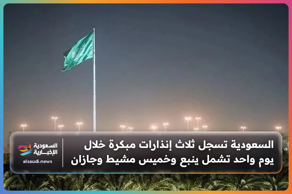 السعودية تسجل ثلاث إنذارات مبكرة خلال يوم واحد تشمل ينبع وخميس مشيط وجازان