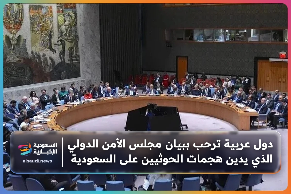 دول عربية ترحب ببيان مجلس الأمن الدولي الذي يدين هجمات الحوثيين على السعودية