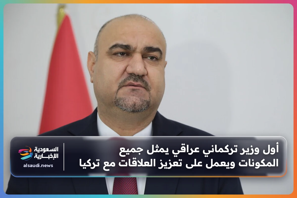 أول وزير تركماني عراقي يمثل جميع المكونات ويعمل على تعزيز العلاقات مع تركيا