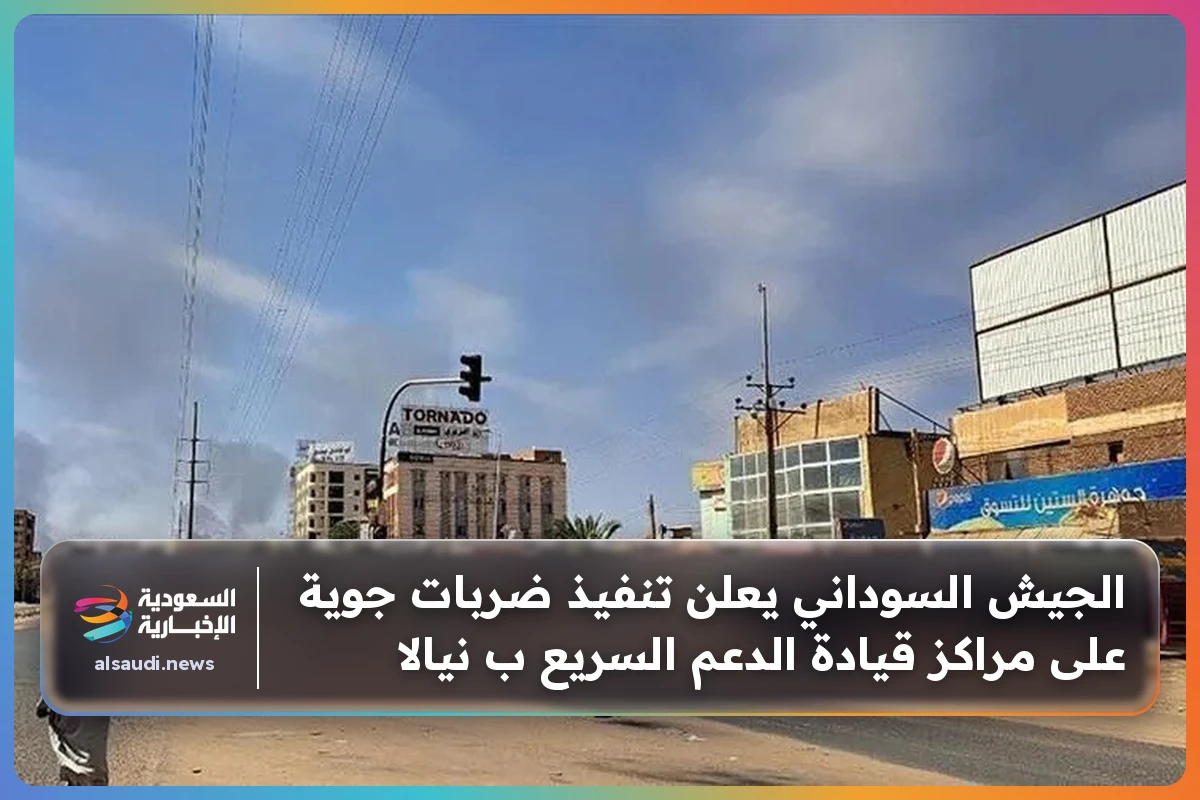 الجيش السوداني يعلن تنفيذ ضربات جوية على مراكز قيادة الدعم السريع ب نيالا