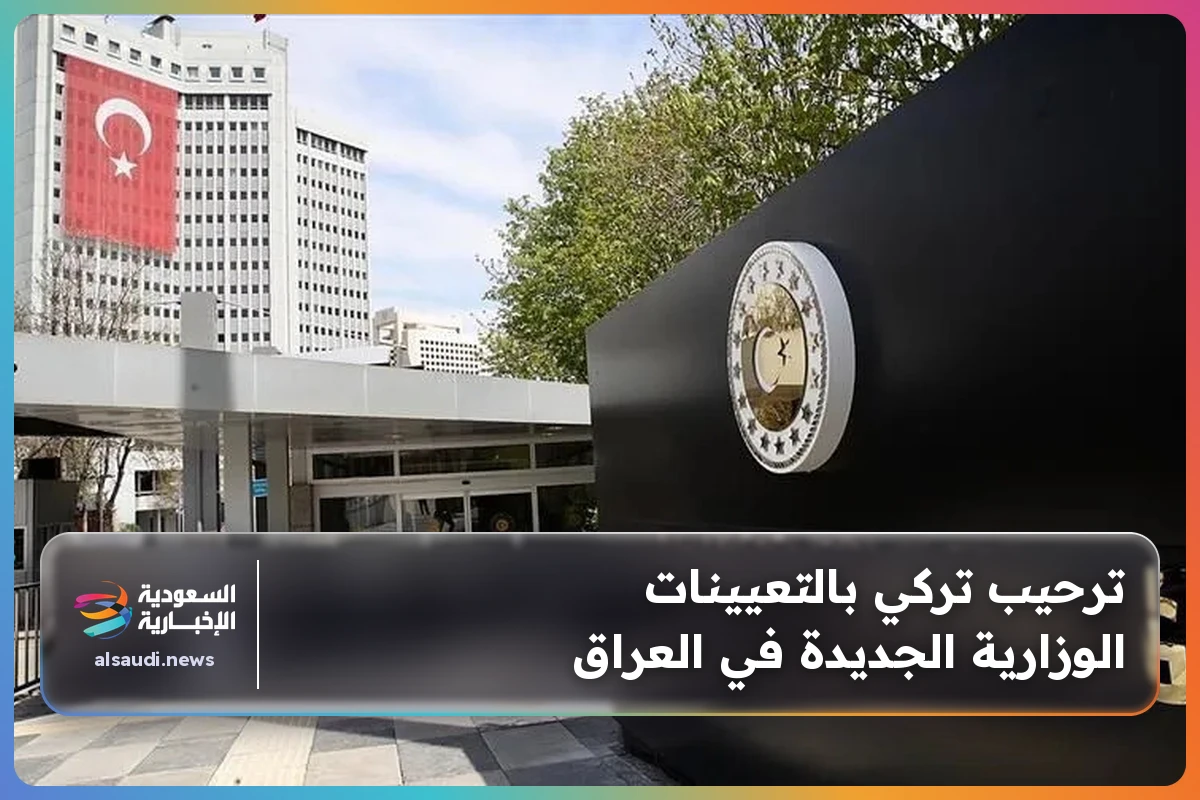 ترحيب تركي بالتعيينات الوزارية الجديدة في العراق