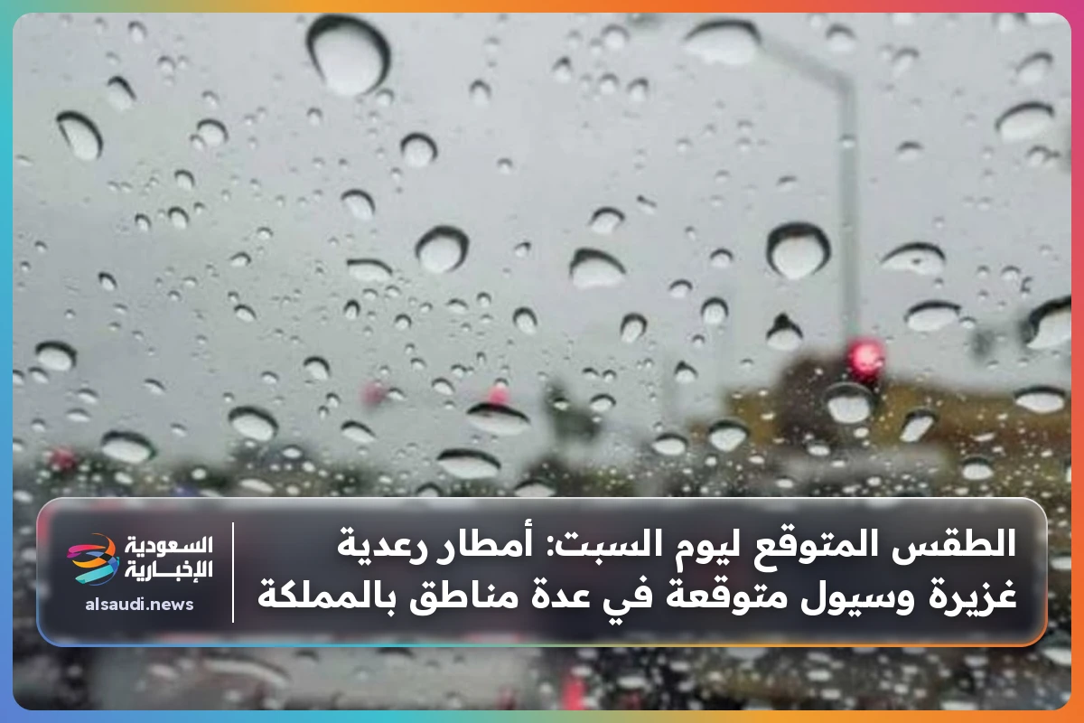 الطقس المتوقع ليوم السبت: أمطار رعدية غزيرة وسيول متوقعة في عدة مناطق بالمملكة