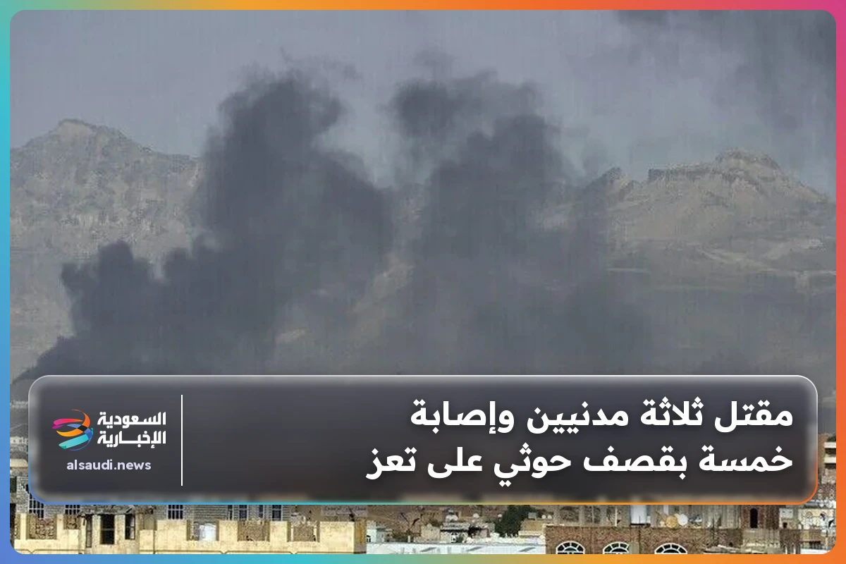 مقتل ثلاثة مدنيين وإصابة خمسة بقصف حوثي على تعز