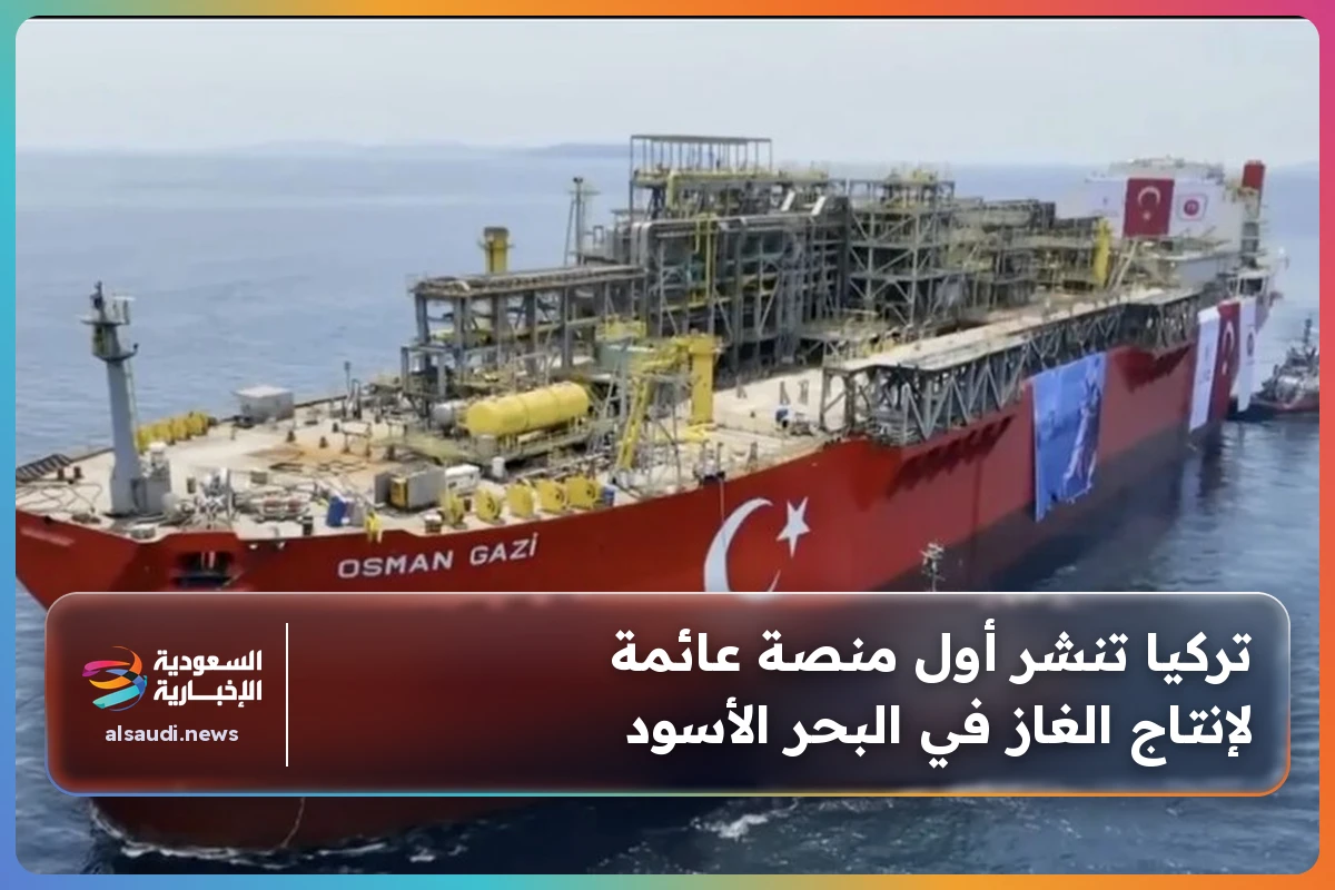تركيا تنشر أول منصة عائمة لإنتاج الغاز في البحر الأسود
