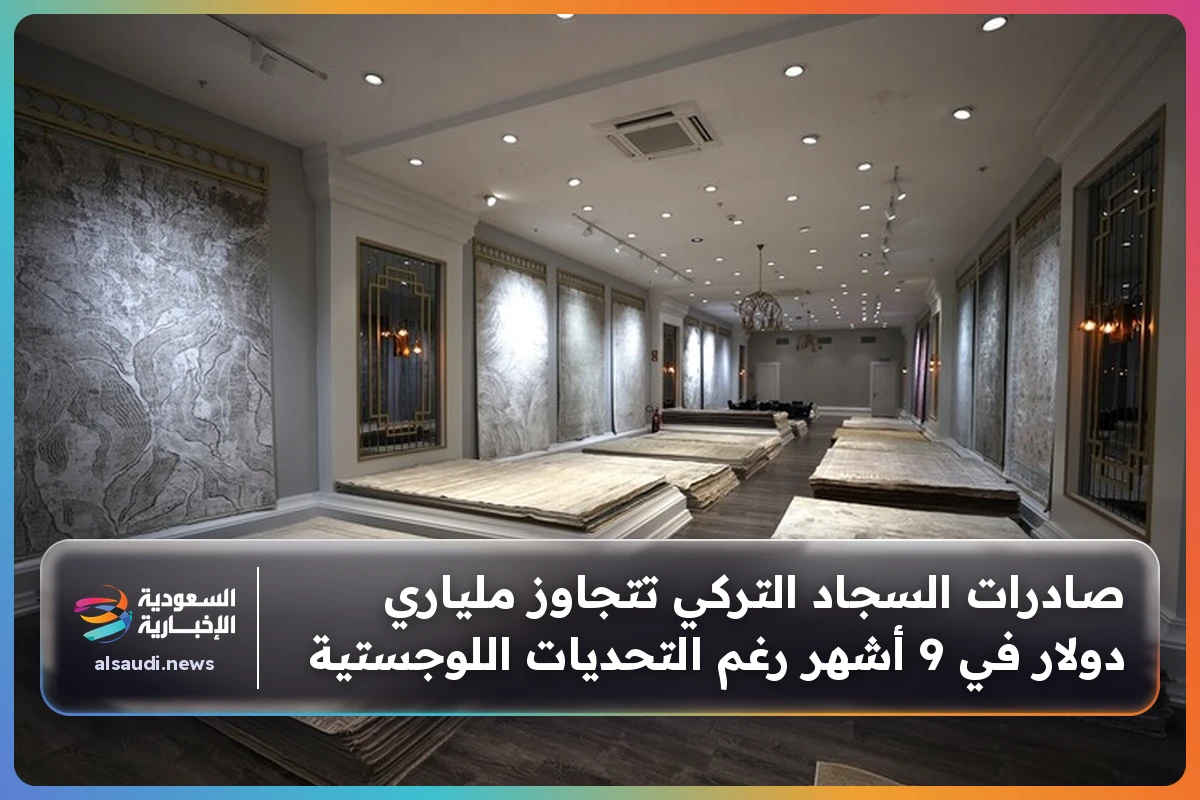 صادرات السجاد التركي تتجاوز ملياري دولار في 9 أشهر رغم التحديات اللوجستية