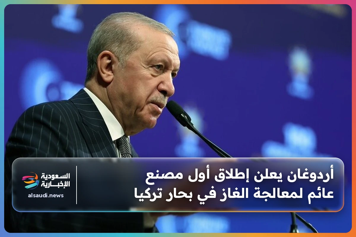 أردوغان يعلن إطلاق أول مصنع عائم لمعالجة الغاز في بحار تركيا