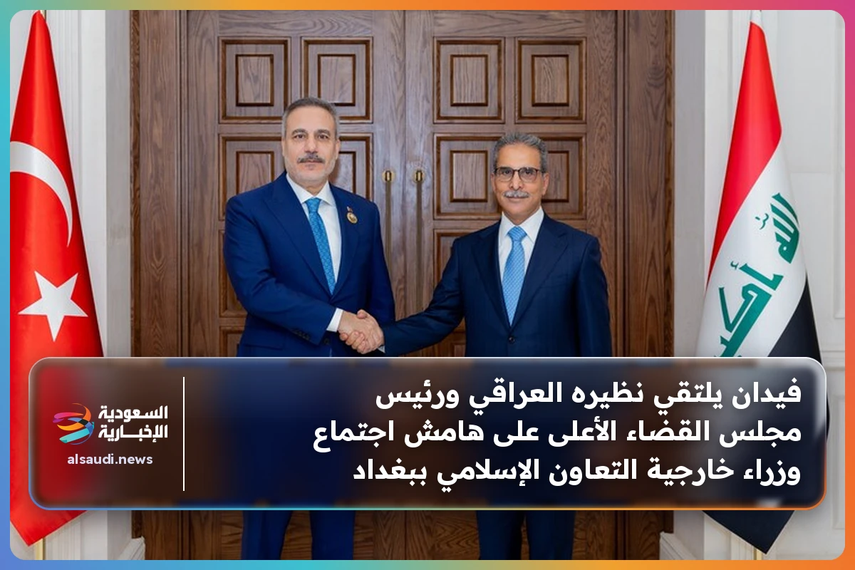 فيدان يلتقي نظيره العراقي ورئيس مجلس القضاء الأعلى على هامش اجتماع وزراء خارجية التعاون الإسلامي ببغداد