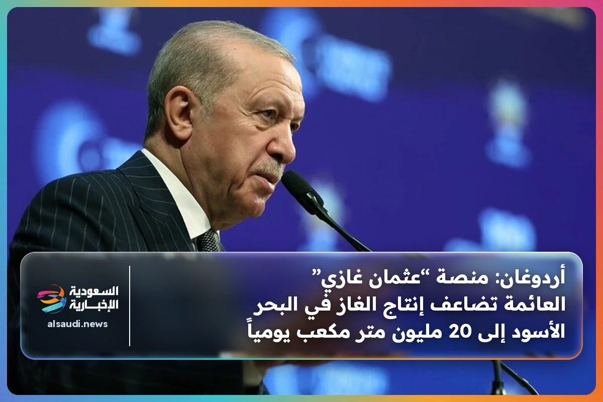 أردوغان: منصة “عثمان غازي” العائمة تضاعف إنتاج الغاز في البحر الأسود إلى 20 مليون متر مكعب يومياً