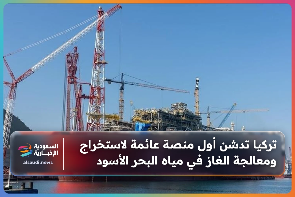 تركيا تدشن أول منصة عائمة لاستخراج ومعالجة الغاز في مياه البحر الأسود