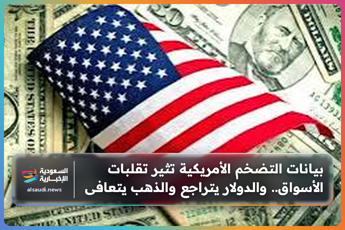بيانات التضخم الأمريكية تثير تقلبات الأسواق.. والدولار يتراجع والذهب يتعافى