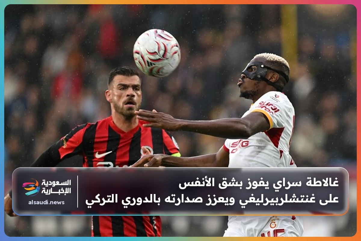غالاطة سراي يفوز بشق الأنفس على غنتشلربيرليغي ويعزز صدارته بالدوري التركي