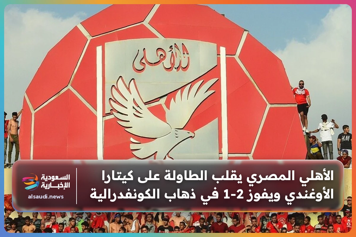 الأهلي المصري يقلب الطاولة على كيتارا الأوغندي ويفوز 2-1 في ذهاب الكونفدرالية