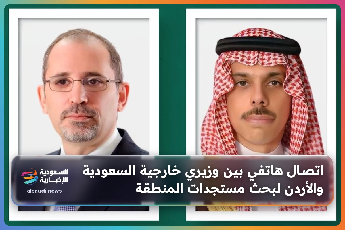 اتصال هاتفي بين وزيري خارجية السعودية والأردن لبحث مستجدات المنطقة