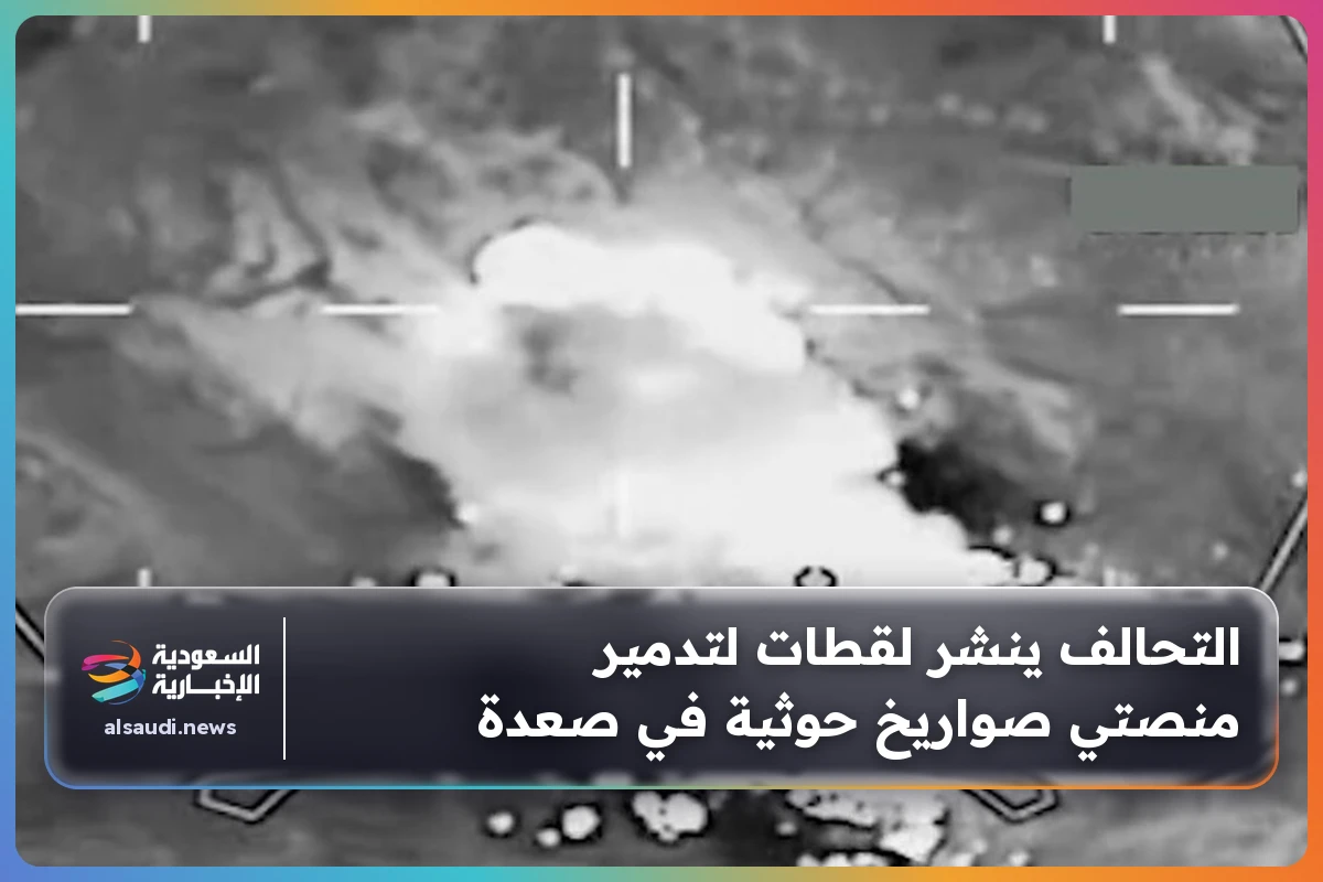 التحالف ينشر لقطات لتدمير منصتي صواريخ حوثية في صعدة