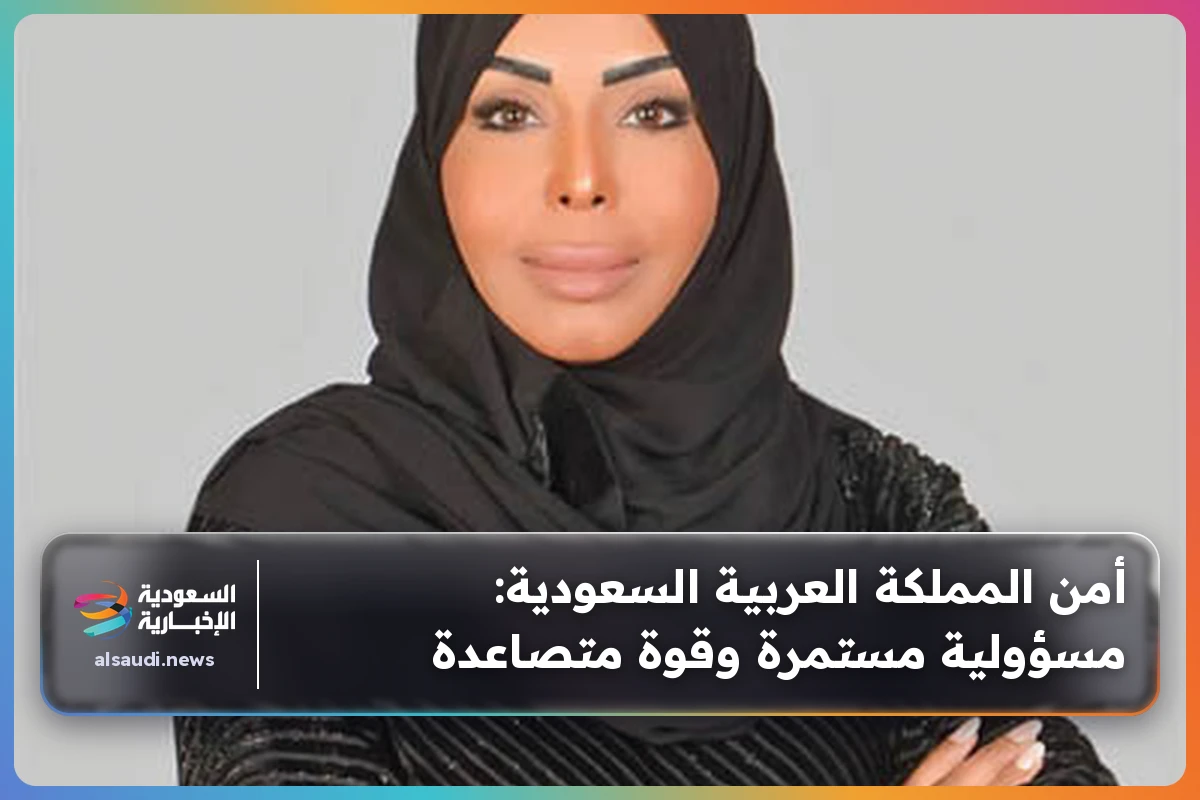 أمن المملكة العربية السعودية: مسؤولية مستمرة وقوة متصاعدة