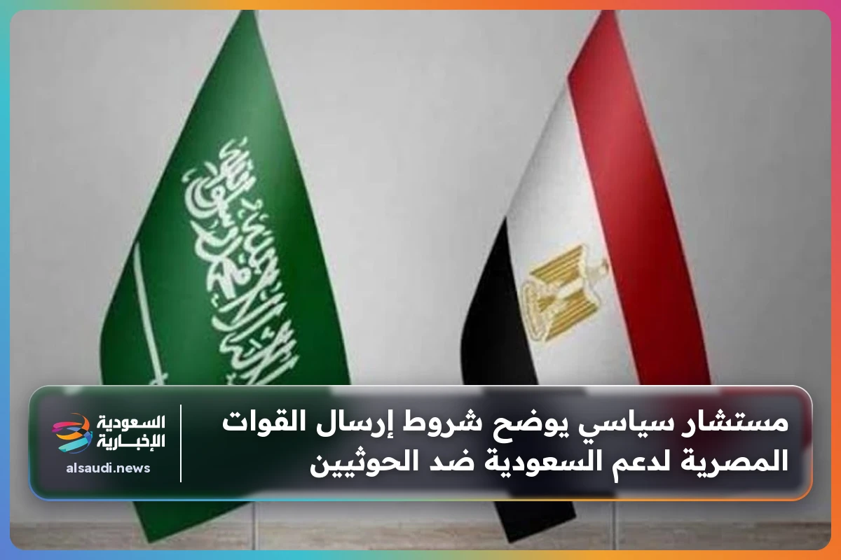 مستشار سياسي يوضح شروط إرسال القوات المصرية لدعم السعودية ضد الحوثيين