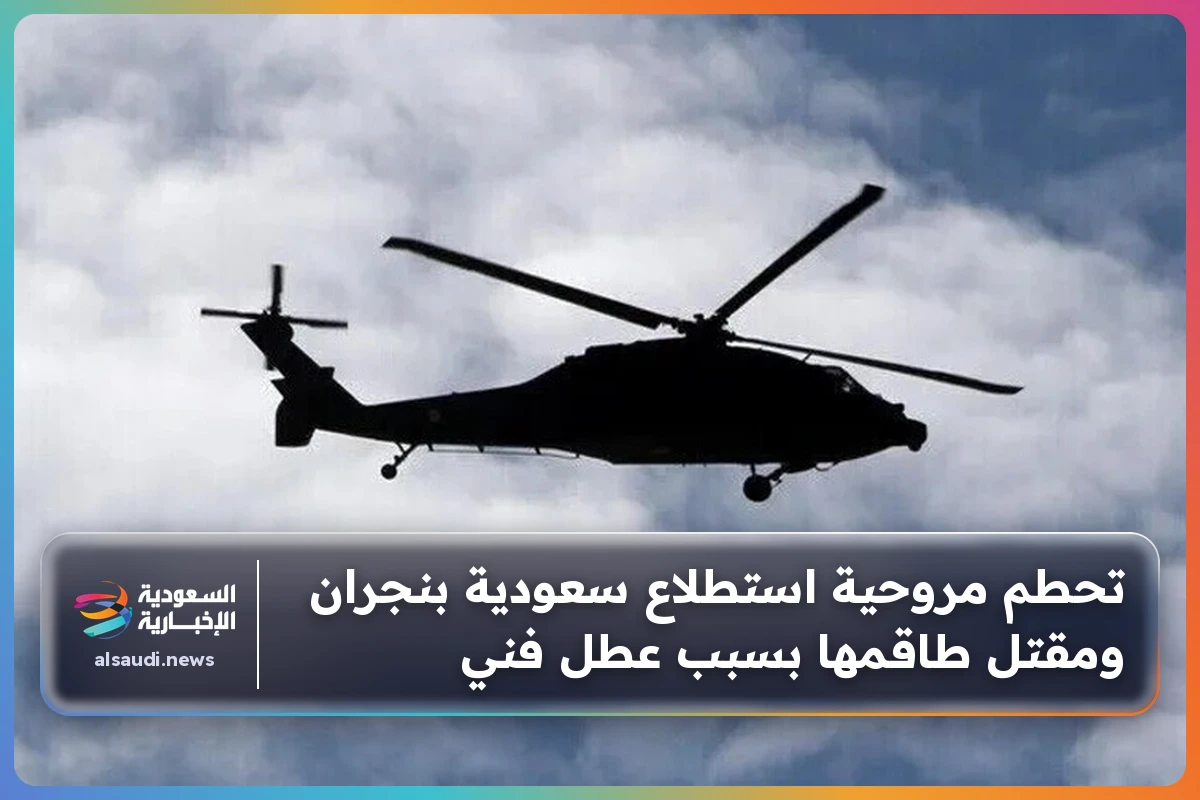 تحطم مروحية استطلاع سعودية بنجران ومقتل طاقمها بسبب عطل فني