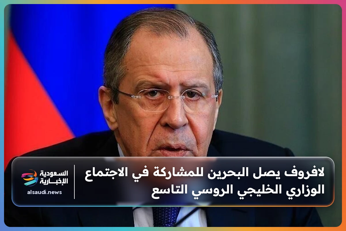 لافروف يصل البحرين للمشاركة في الاجتماع الوزاري الخليجي الروسي التاسع