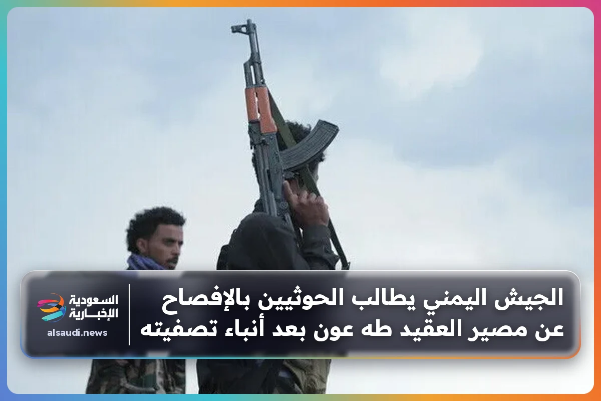 الجيش اليمني يطالب الحوثيين بالإفصاح عن مصير العقيد طه عون بعد أنباء تصفيته