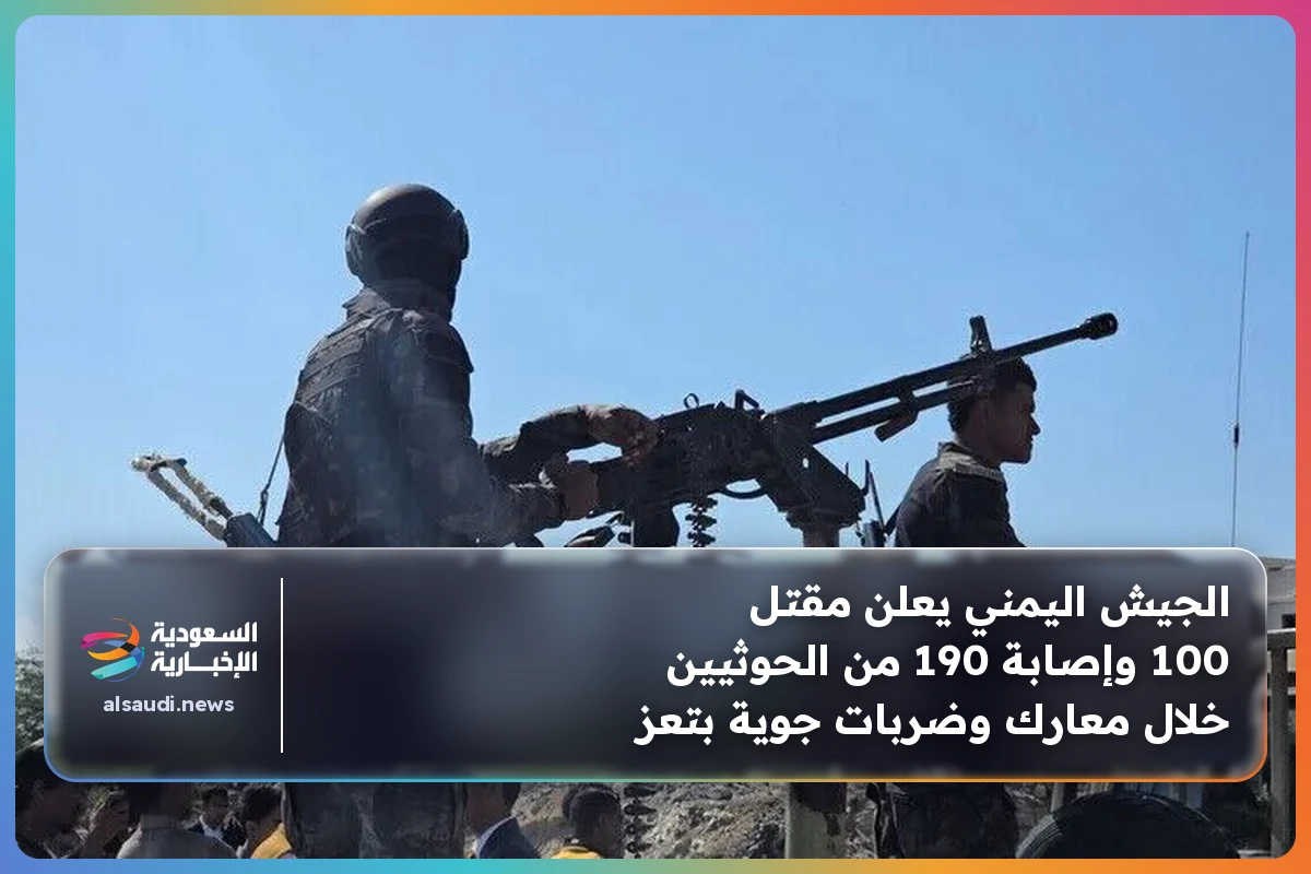 الجيش اليمني يعلن مقتل 100 وإصابة 190 من الحوثيين خلال معارك وضربات جوية بتعز