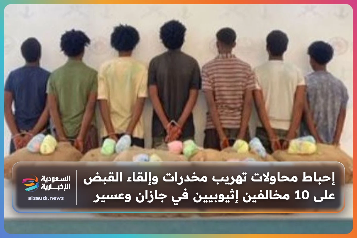 إحباط محاولات تهريب مخدرات وإلقاء القبض على 10 مخالفين إثيوبيين في جازان وعسير