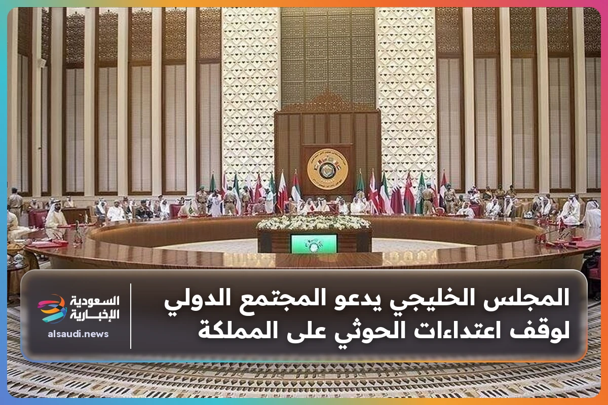 المجلس الخليجي يدعو المجتمع الدولي لوقف اعتداءات الحوثي على المملكة