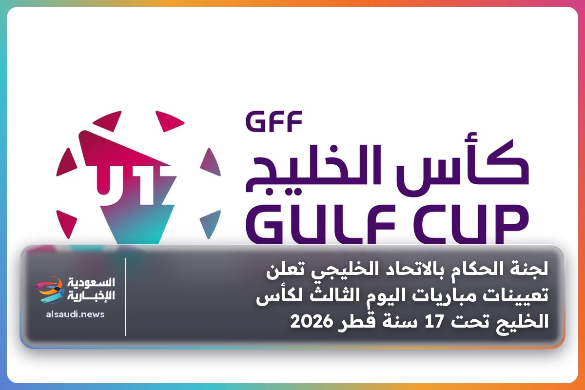 لجنة الحكام بالاتحاد الخليجي تعلن تعيينات مباريات اليوم الثالث لكأس الخليج تحت 17 سنة قطر 2026