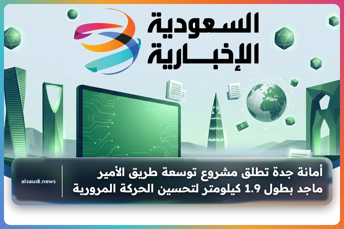أمانة جدة تطلق مشروع توسعة طريق الأمير ماجد بطول 1.9 كيلومتر لتحسين الحركة المرورية