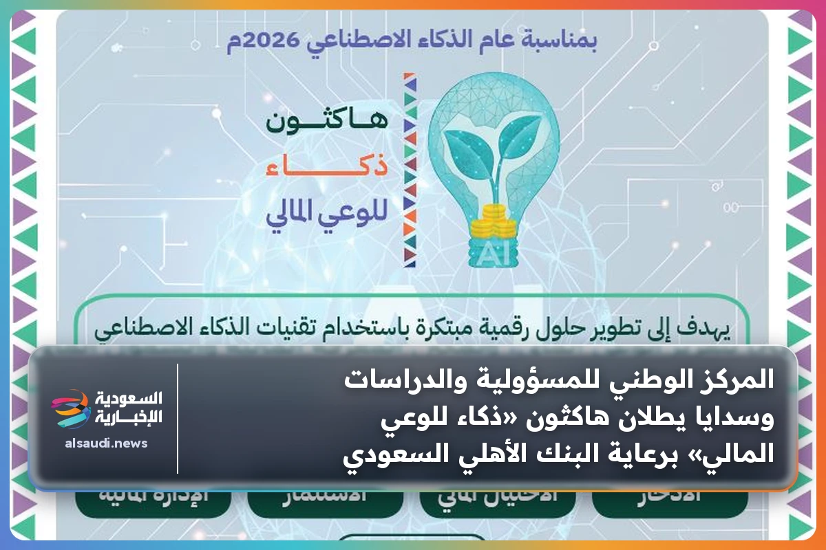 المركز الوطني للمسؤولية والدراسات وسدايا يطلان هاكثون «ذكاء للوعي المالي» برعاية البنك الأهلي السعودي