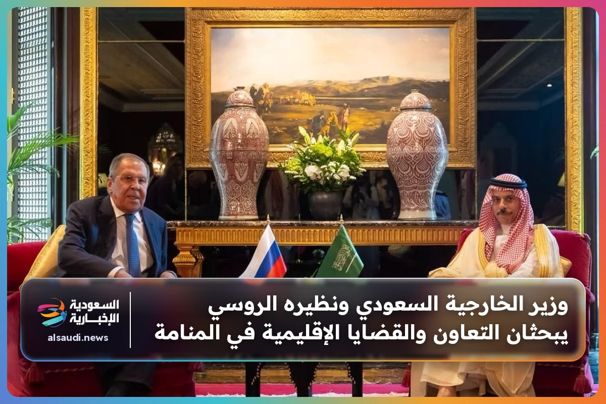 وزير الخارجية السعودي ونظيره الروسي يبحثان التعاون والقضايا الإقليمية في المنامة
