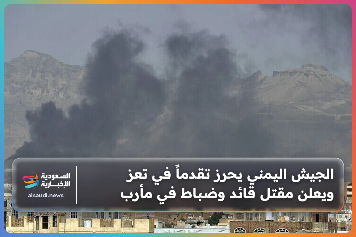 الجيش اليمني يحرز تقدماً في تعز ويعلن مقتل قائد وضباط في مأرب