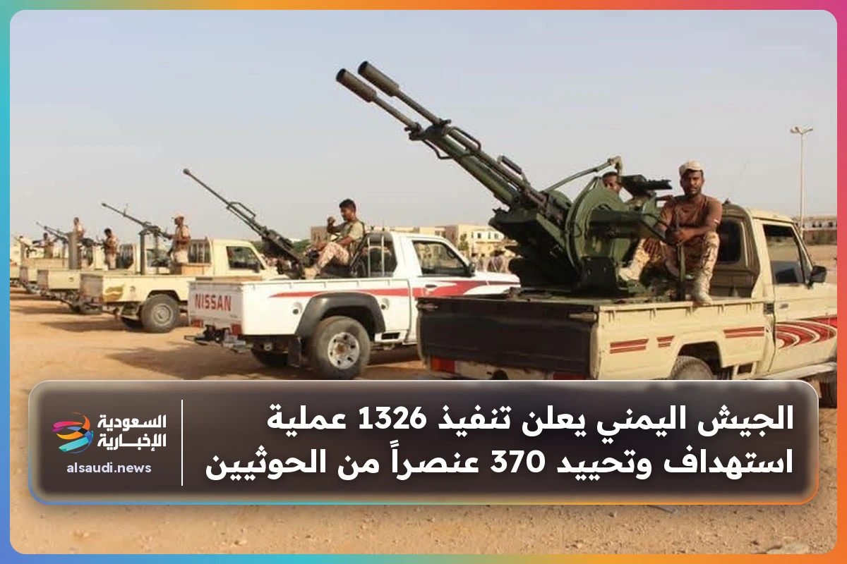 الجيش اليمني يعلن تنفيذ 1326 عملية استهداف وتحييد 370 عنصراً من الحوثيين