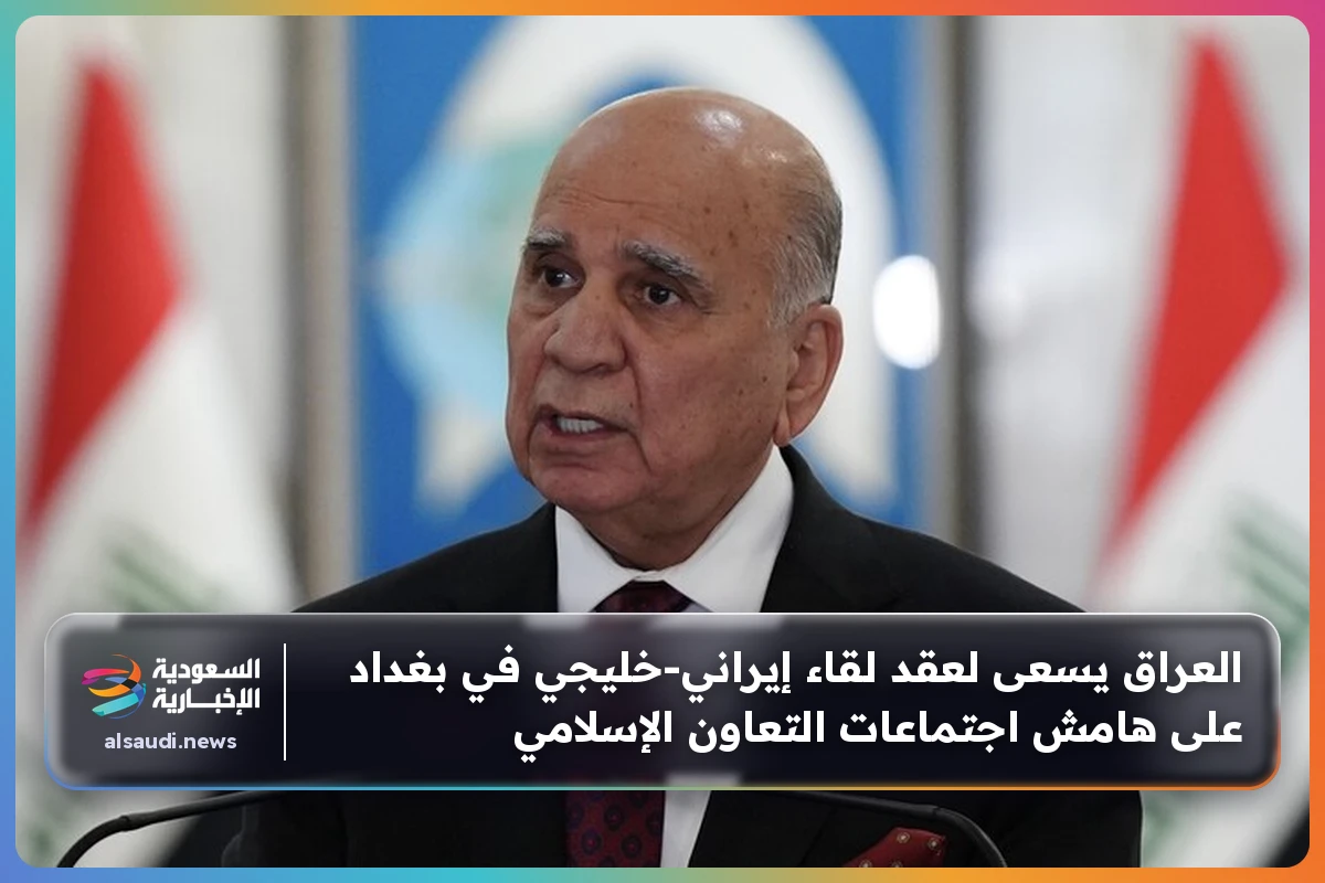 العراق يسعى لعقد لقاء إيراني‑خليجي في بغداد على هامش اجتماعات التعاون الإسلامي