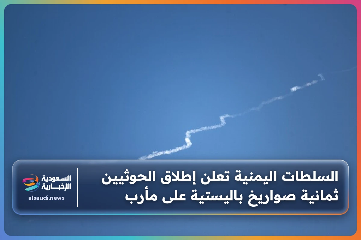 السلطات اليمنية تعلن إطلاق الحوثيين ثمانية صواريخ باليستية على مأرب